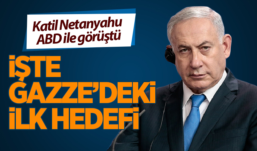 ABD ile bunu görüştü Katil Netanyahu nun Gazze deki ilk hedefi