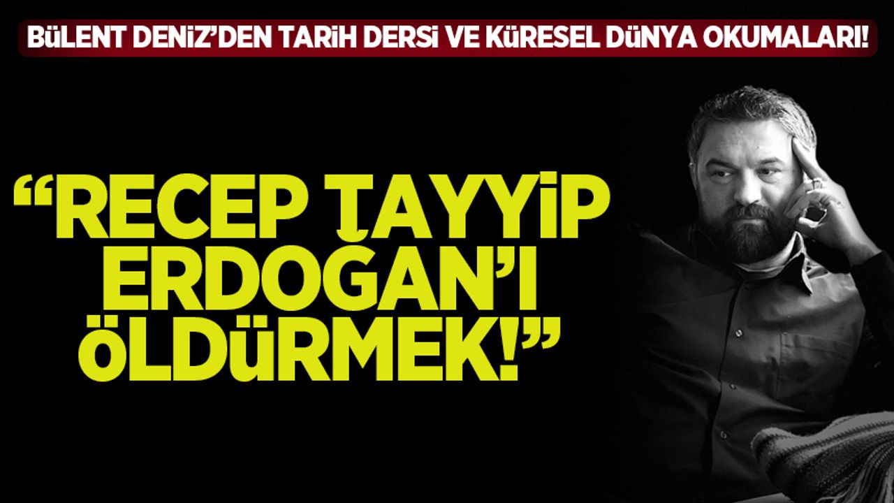 Bülent Deniz yazdı: 'Recep Tayyip Erdoğan'ı öldürmek!'