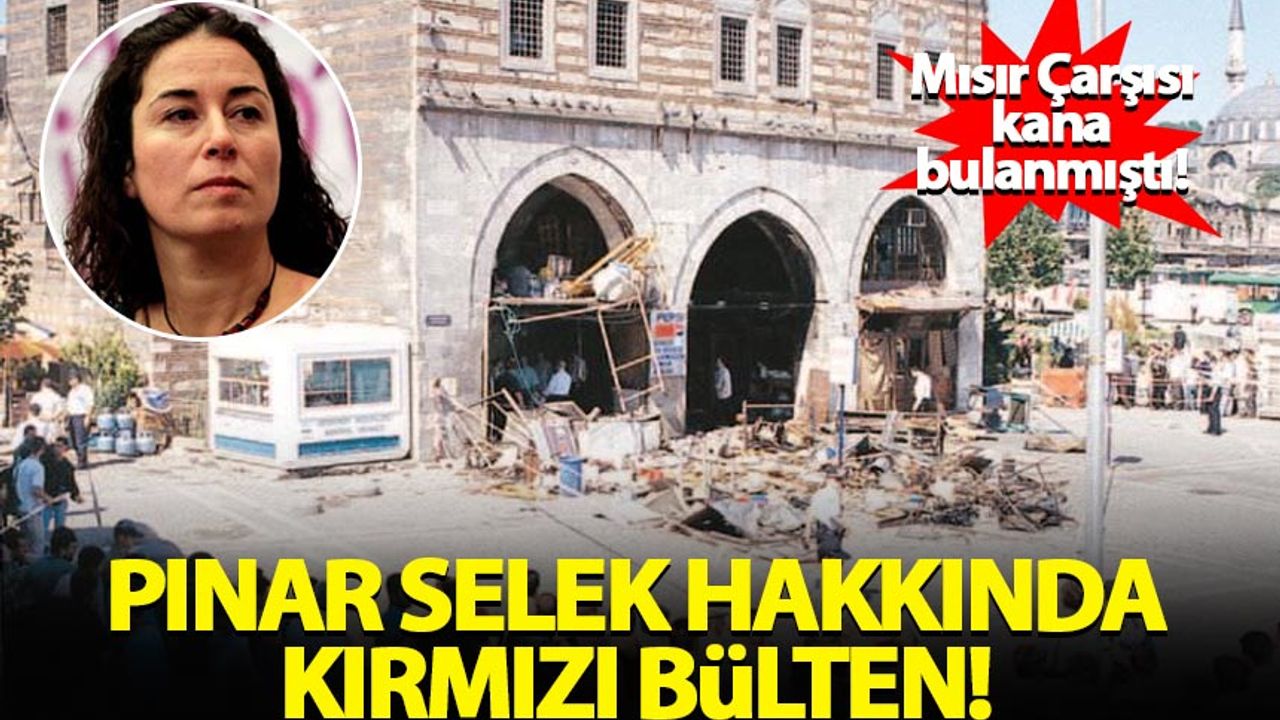 Mısır Çarşısı saldırısı sanıklarından Pınar Selek hakkında kırmızı bülten!