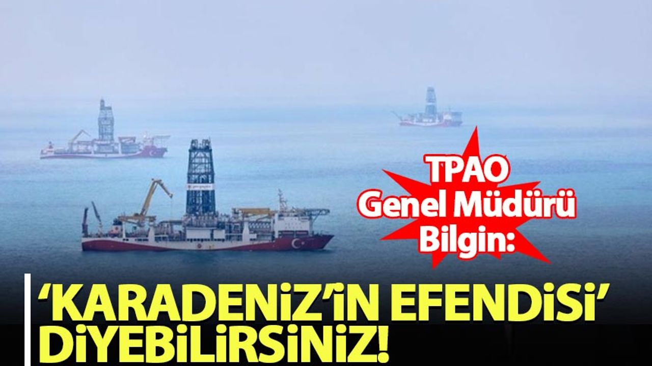 TPAO Genel Müdürü Bilgin: Türkiye, 'Karadeniz'in Efendisi' diyebilirsiniz
