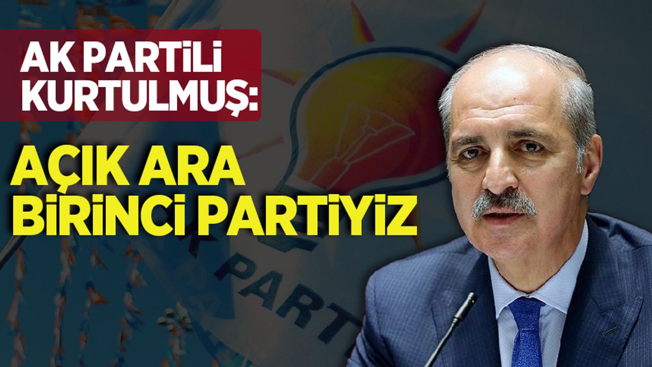 AK Partili Kurtulmuş: Açık ara birinci partiyiz