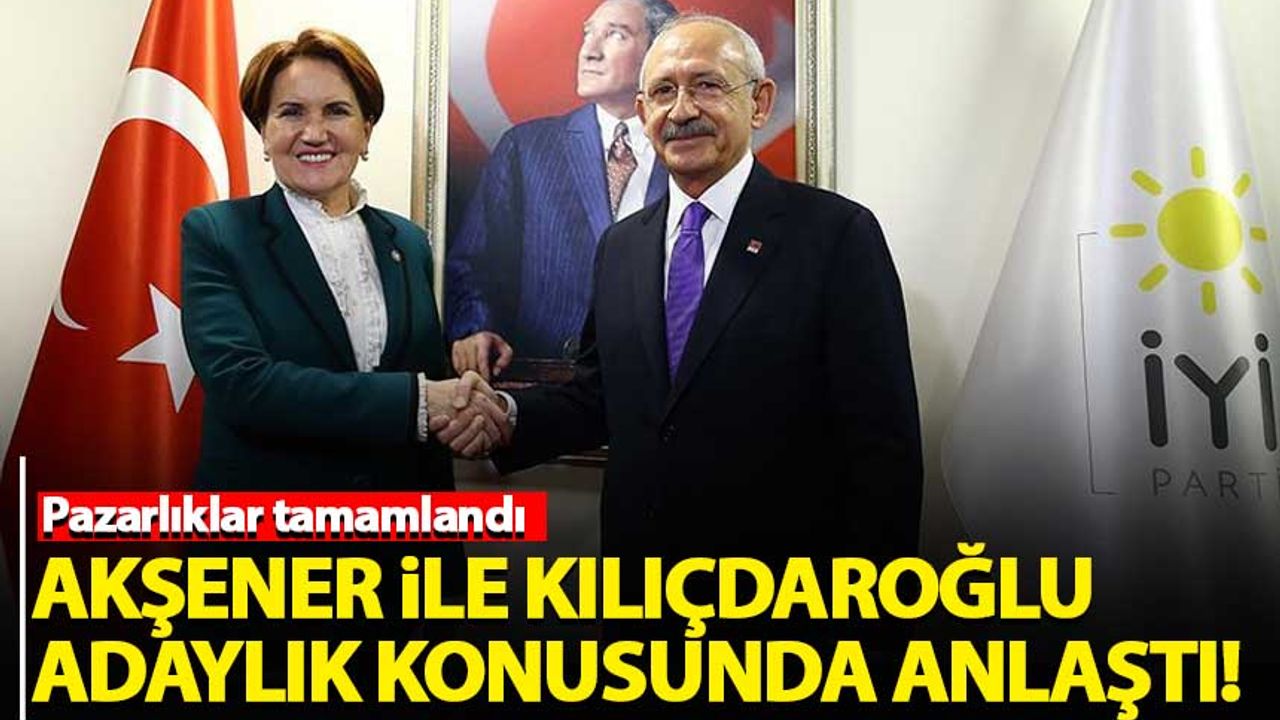 Akşener ile Kılıçdaroğlu, cumhurbaşkanı adaylığı konusunda anlaştı
