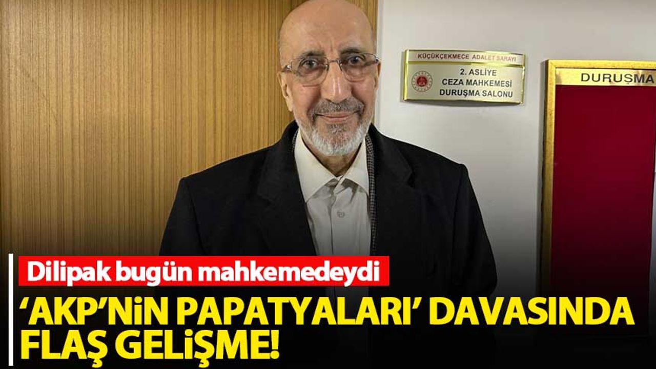Dilipak hakim karşısında! AKP'nin papatyaları davasında sıcak gelişme...
