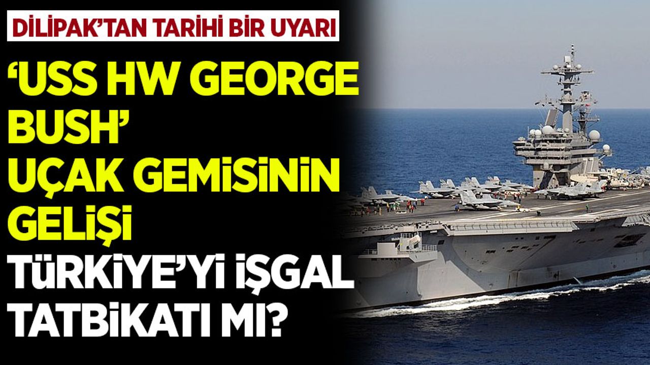 Dilipak'tan tarihi bir uyarı geldi! USS George HW Bush Uçak Gemisi neden geliyor?
