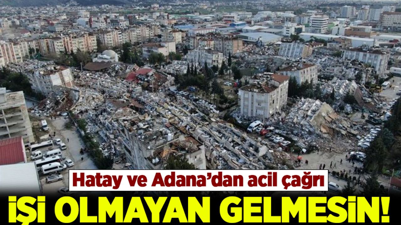 Hatay ve Adana'dan ACİL ÇAĞRI: İŞİ OLMAYAN GELMESİN!