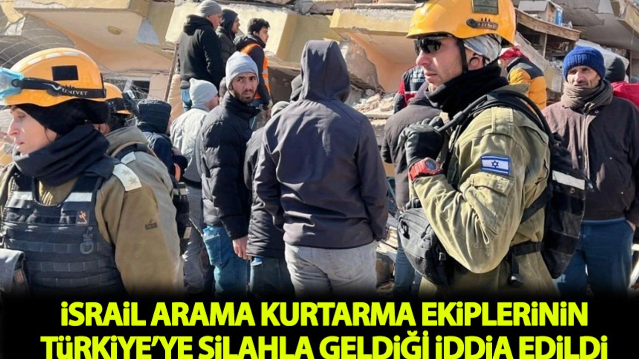 İsrailli arama kurtarma ekibinin Türkiye’ye silahla geldiği iddia edildi