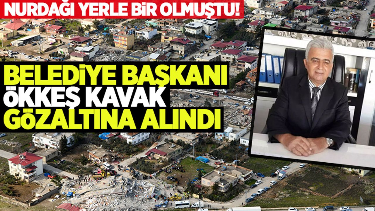 Deprem soruşturmaları devam ediyor! Nurdağı Belediye Başkanı Ökkeş Kavak gözaltına alındı