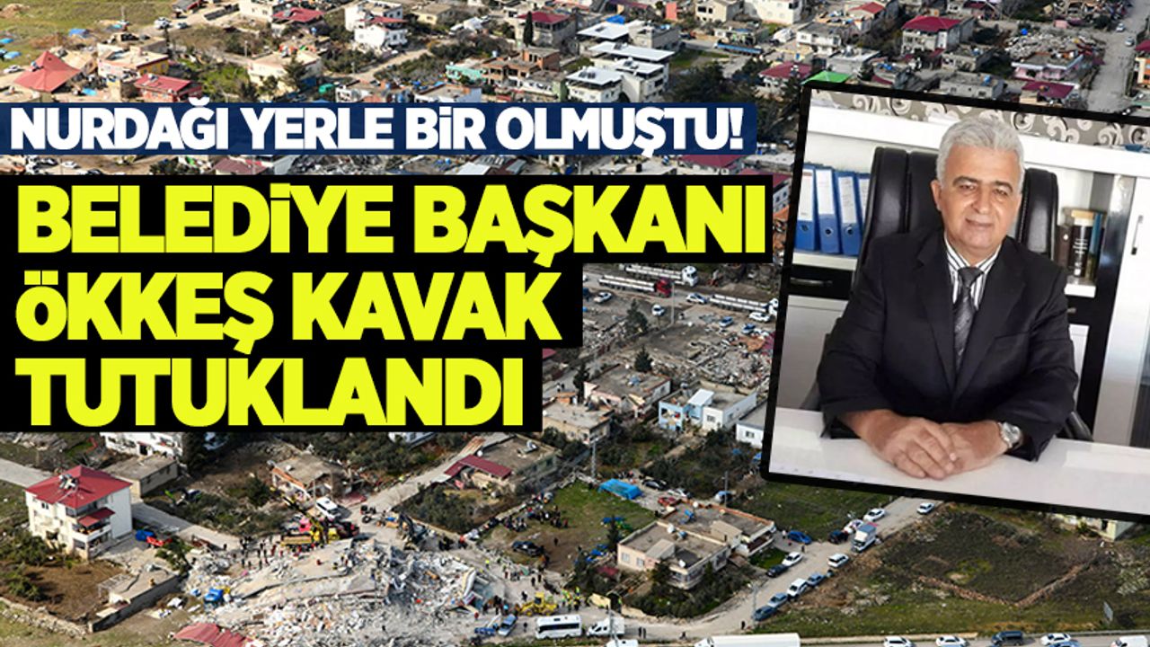 Depremlerde ağır yara alan Nurdağı'nın belediye başkanı Ökkeş Kavak tutuklandı