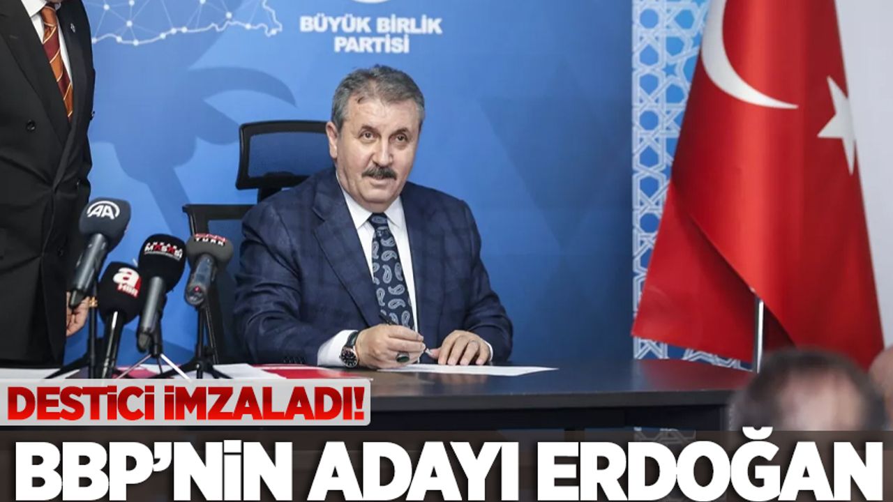 Destici imzaladı: BBP'nin cumhurbaşkanı adayı Erdoğan