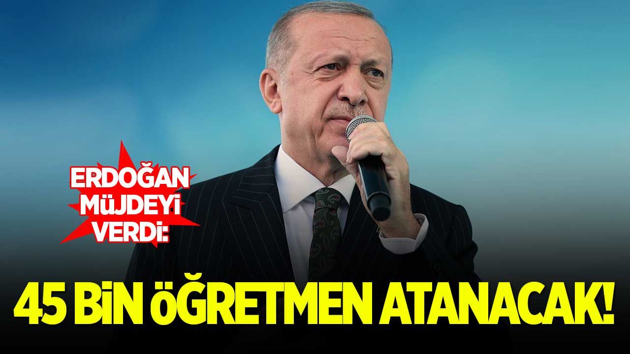 Erdoğan müjdeyi verdi: 45 bin öğretmen atanacak