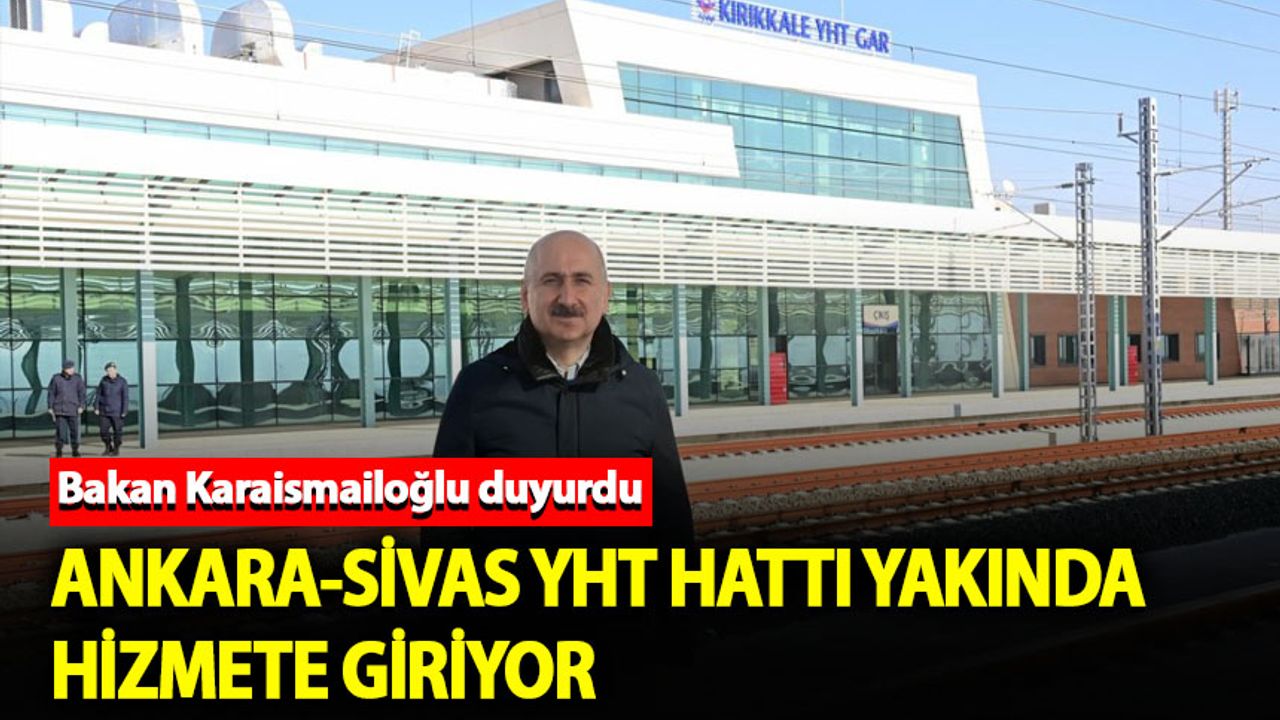 Bakan Karaismailoğlu: "Yakın zamanda Ankara-Sivas YHT Hattı'nı vatandaşımızın hizmetine sunuyoruz"