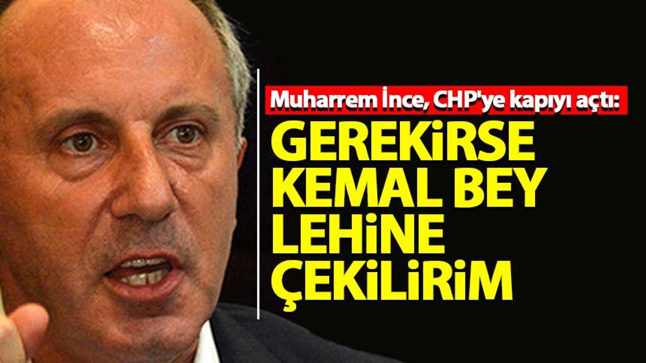 Muharrem İnce, CHP'ye kapıyı açtı: Gerekirse Kemal Bey lehine çekilirim
