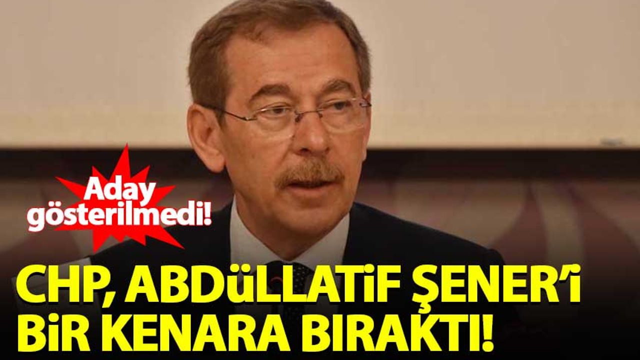 CHP, Abdüllatif Şener'i aday göstermedi!