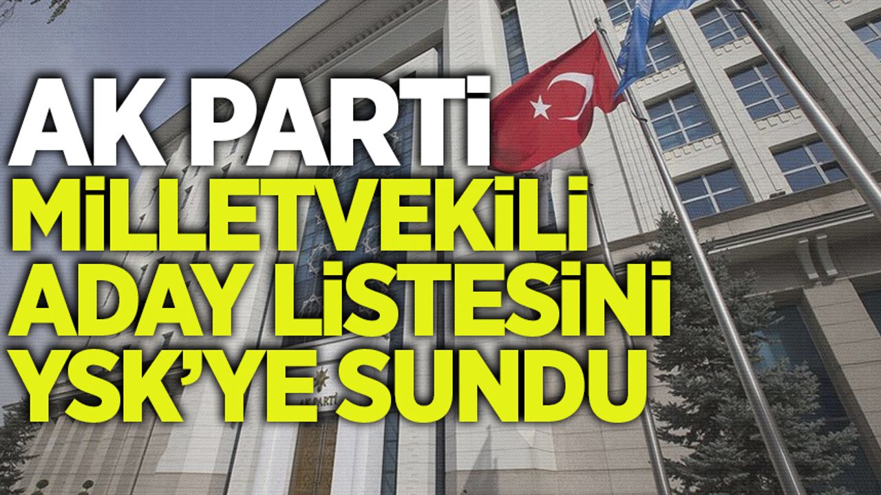 YSK'ye sunuldu! AK Parti milletvekili aday listesi belli oldu