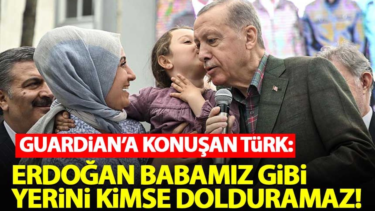 Guardian'a konuşan Türk: Erdoğan babamız gibi yerini kimse dolduramaz