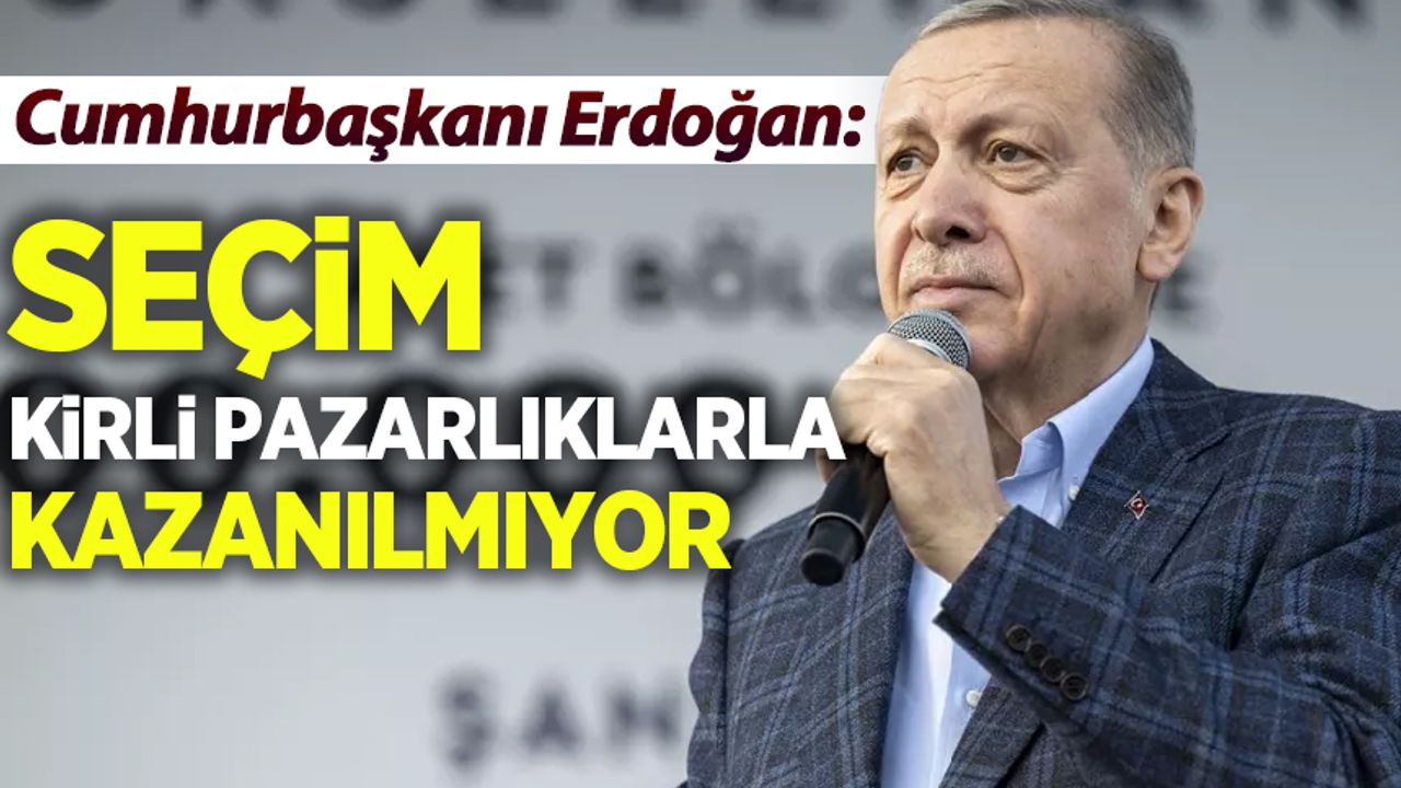 Cumhurbaşkanı Erdoğan: Seçim kirli pazarlıklarla kazanılmıyor