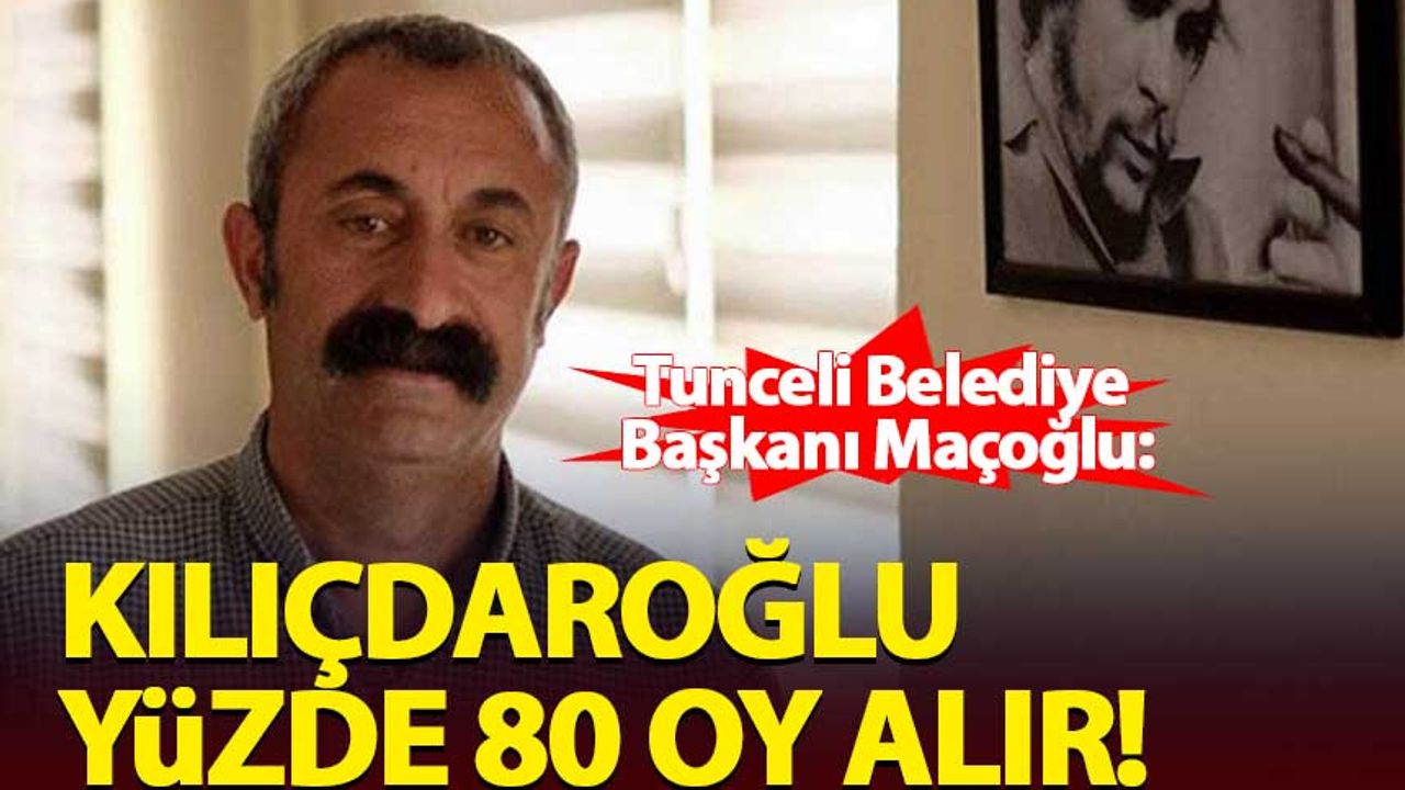 Tunceli Belediye Başkanı Maçoğlu: Kılıçdaroğlu yüzde 80 oy alır