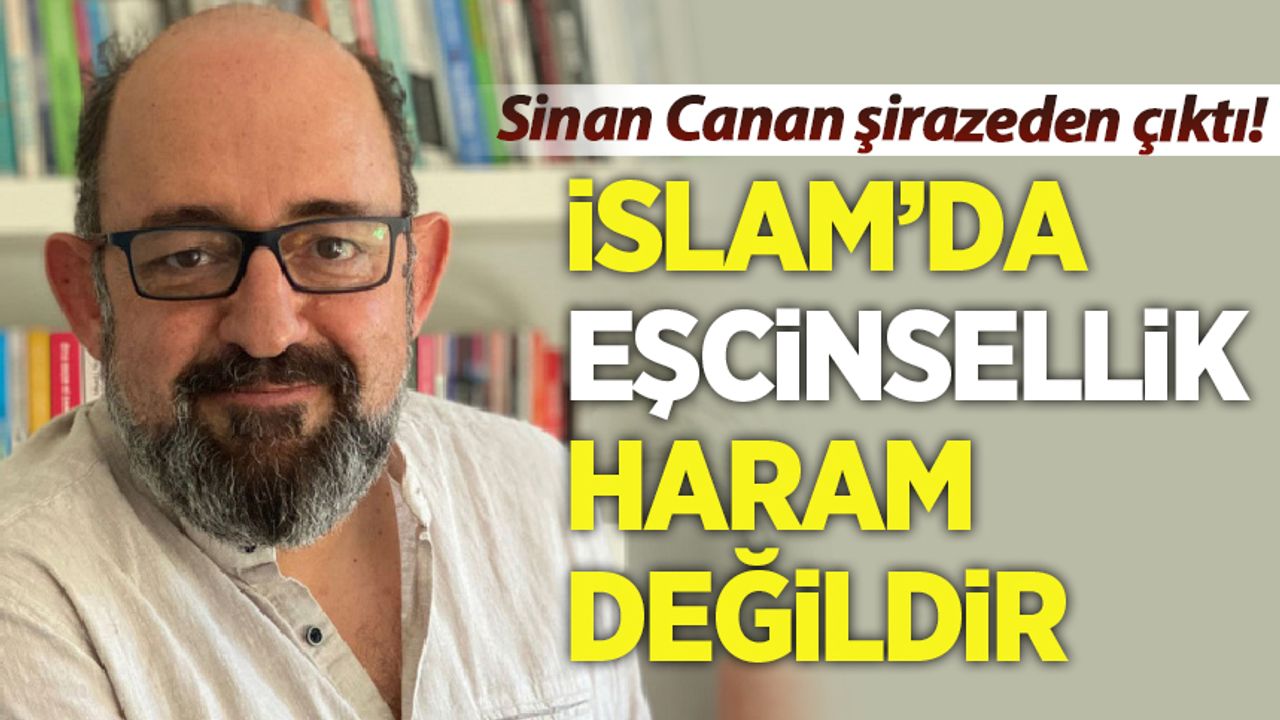 Sinan Canan şirazeden çıktı: İslam'da eşcinsellik haram değildir