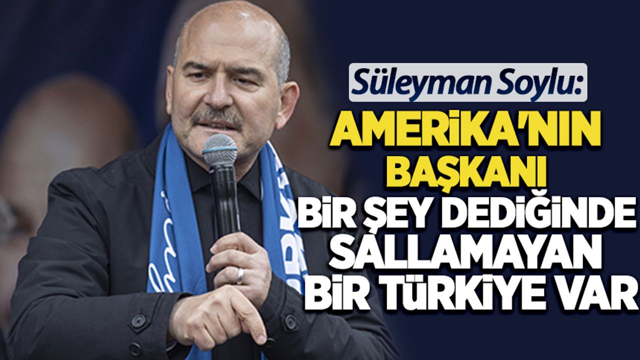 Bakan Soylu: Şu anda Amerika'nın başkanı bir şey dediğinde sallamayan bir Türkiye var