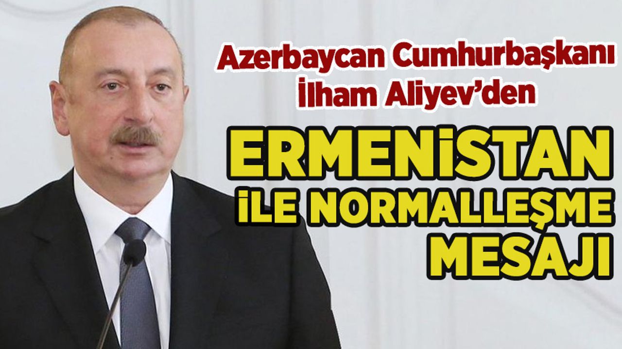 Aliyev'den Ermenistan ile normalleşme mesajı