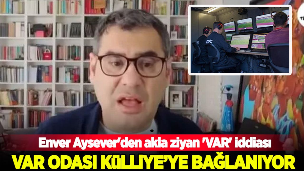 Enver Aysever'den garip 'VAR' iddiası: VAR odası külliye'ye bağlanıyor