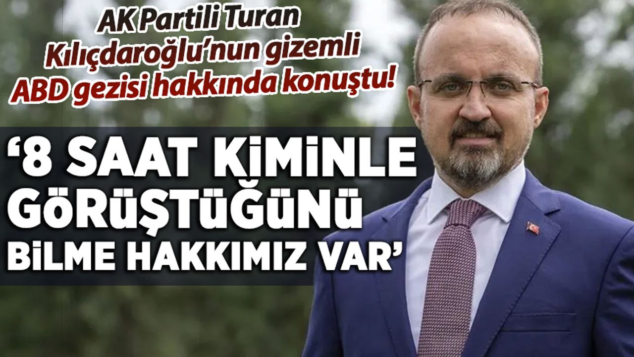 AK Partili Turan, Kılıçdaroğlu'nun 'ABD gezisi'ni değerlendirdi: Kiminle görüştüğünü bilme hakkımız var