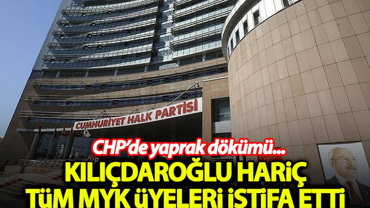 CHP Merkez Yönetim Kurulu'nun tüm üyeleri istifa etti