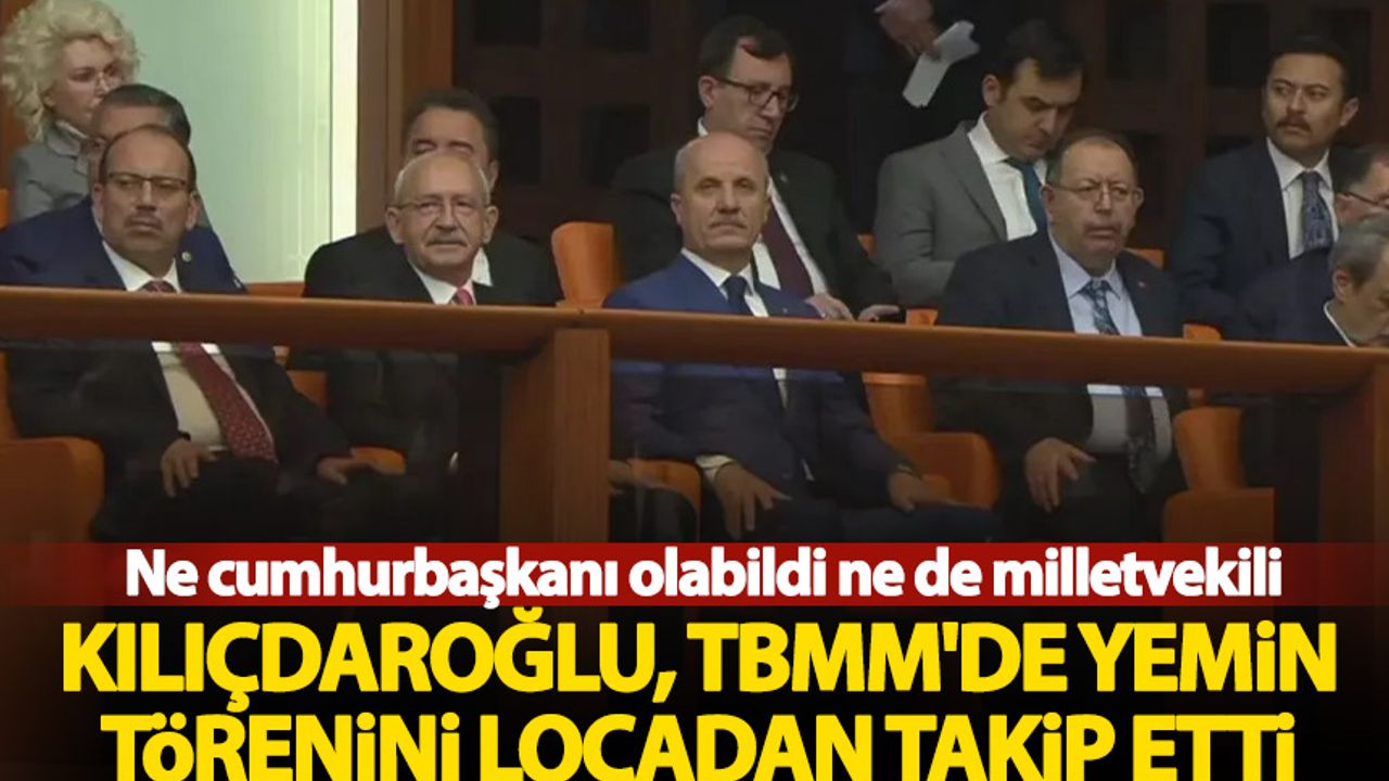 Kılıçdaroğlu, TBMM'de yemin törenini locadan takip etti