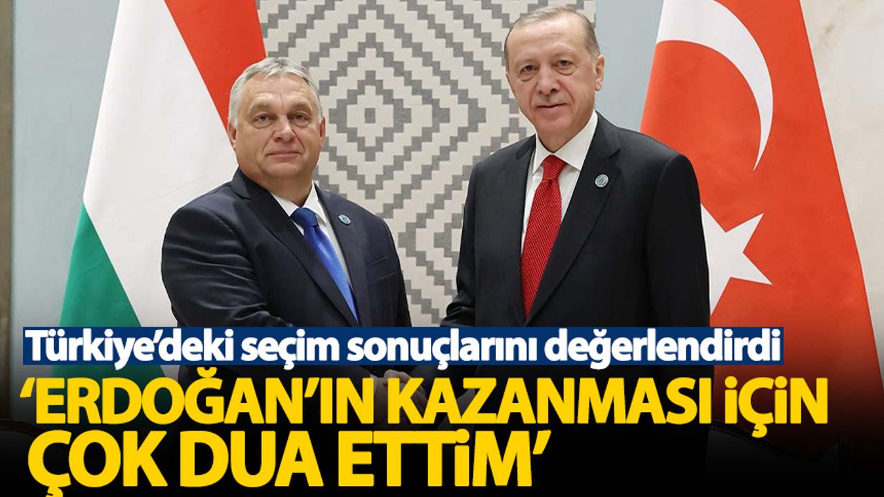 Orban'dan Erdoğan açıklaması: Kazanması için çok dua ettim