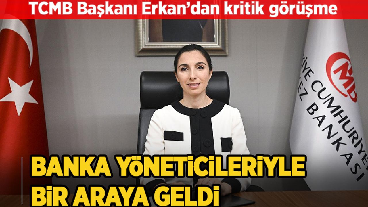 Merkez Bankası Başkanı Erkan'dan kritik görüşme