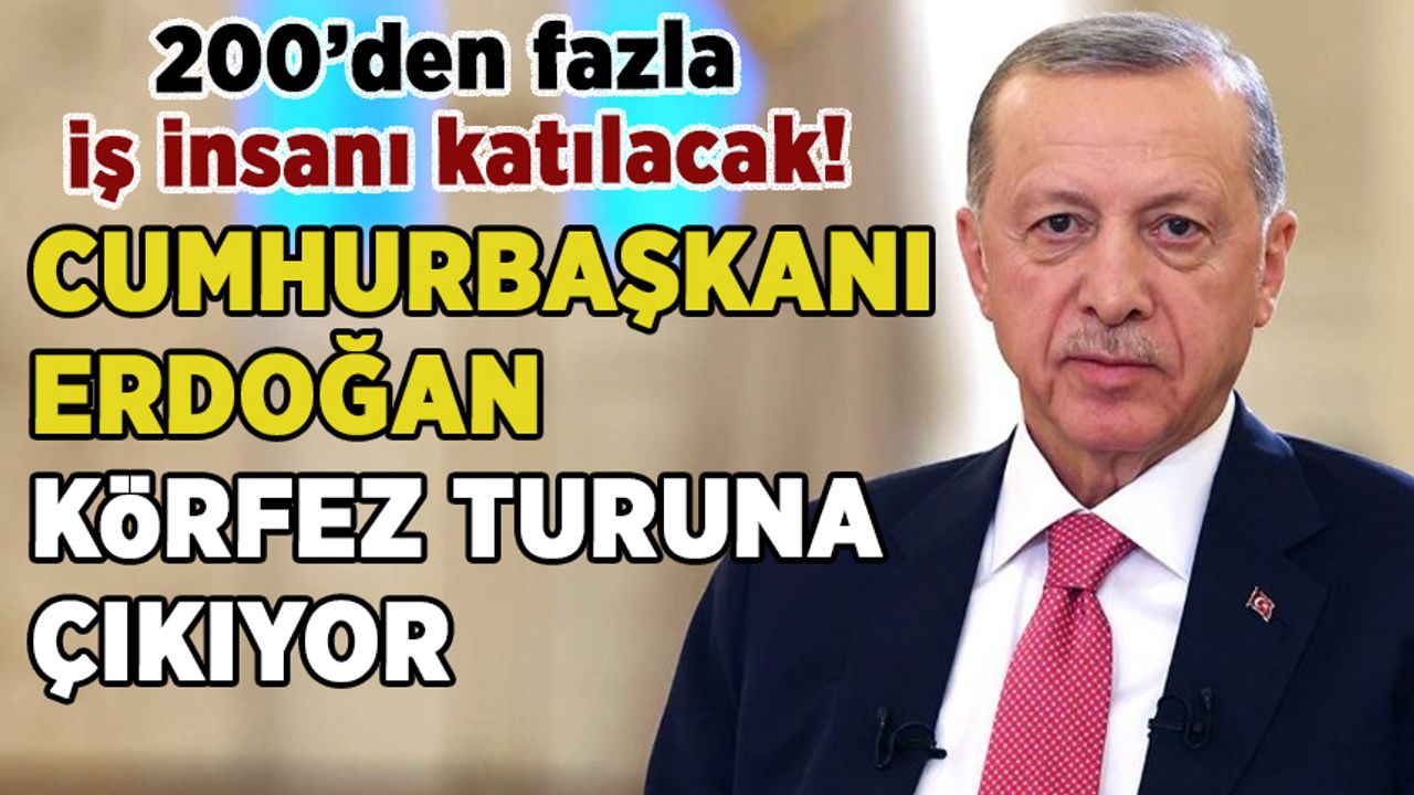 Cumhurbaşkanı Erdoğan Körfez turuna çıkıyor! 200'den fazla iş insanı eşlik edecek
