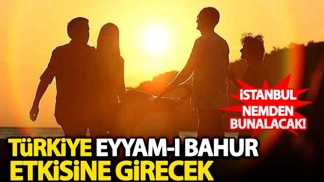 Türkiye 'Eyyam-ı bahur' etkisine girecek