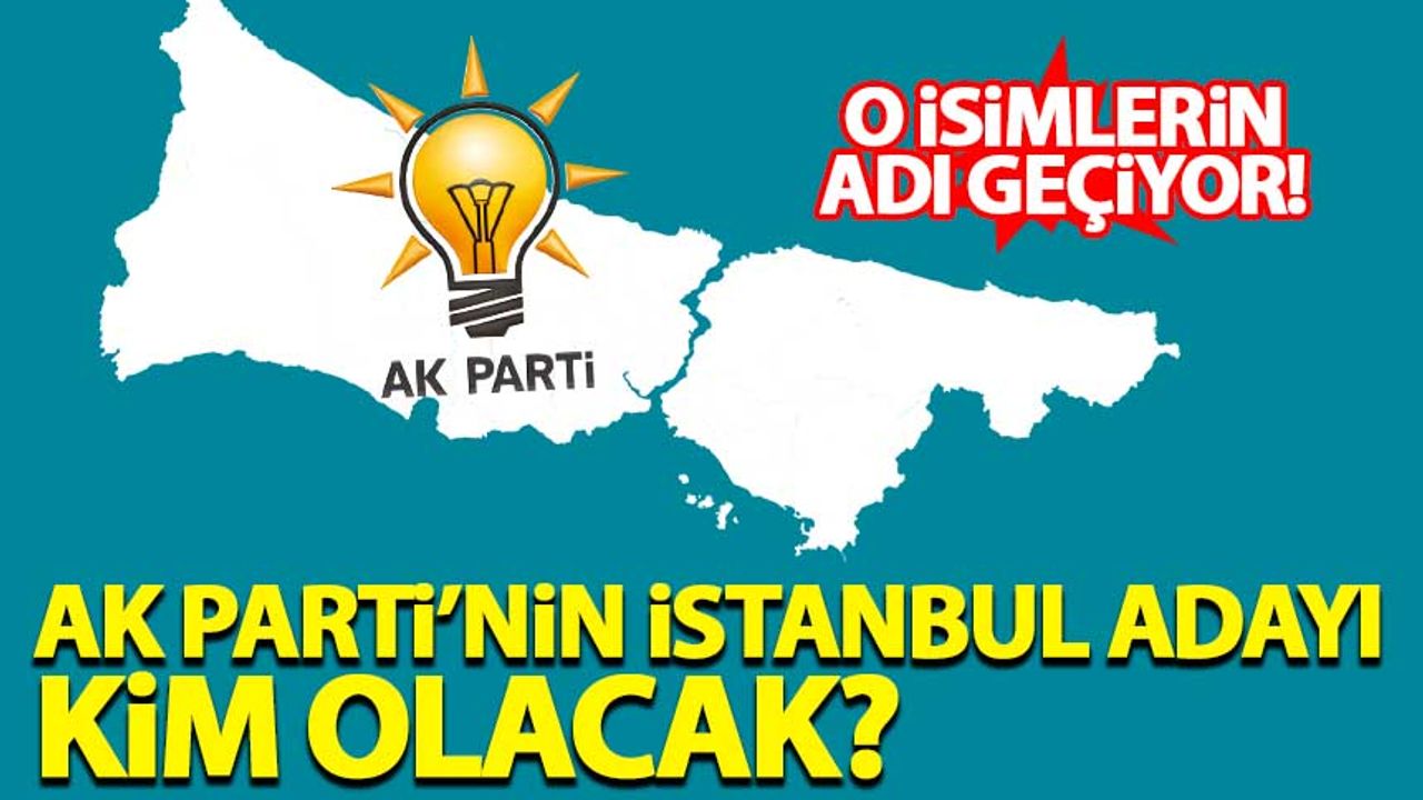 İstanbul'da AK Parti'nin belediye başkan adayı kim olacak? İşte adı geçen isimler...