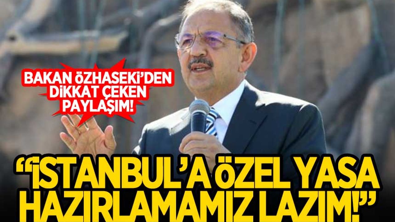 Bakan Özhaseki: İstanbul'a özel yasa hazırlayacağız!