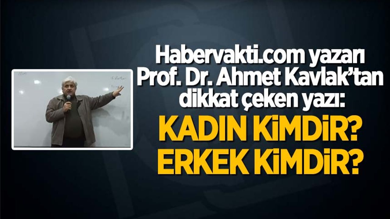 Prof. Dr. Ahmet Kavlak yazdı: Kadın kimdir, erkek kimdir?