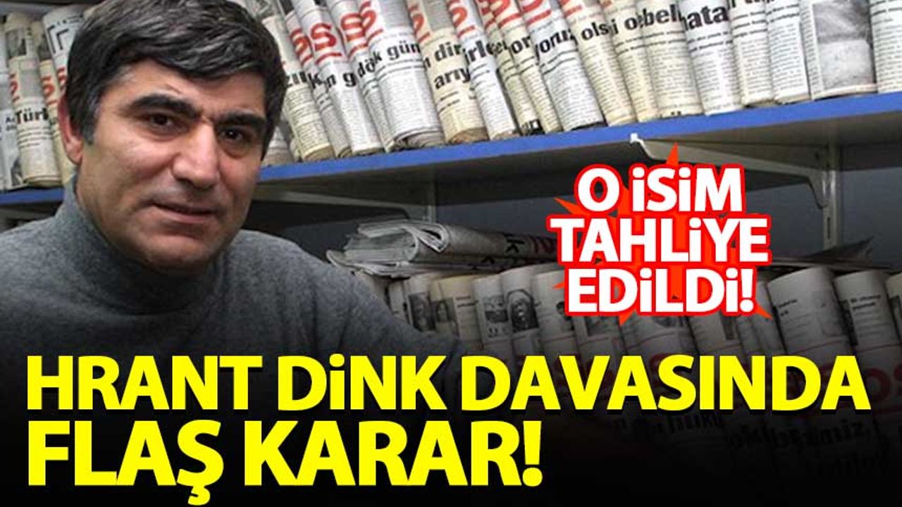 Hrant Dink davasında flaş karar! Tahliye edildi...