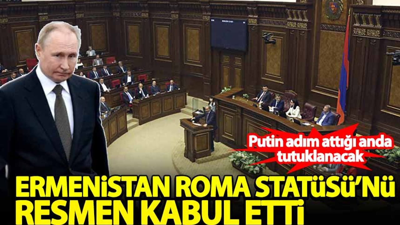 Ermenistan Roma Statüsü'nü kabul etti: Putin adım attığı anda tutuklanacak