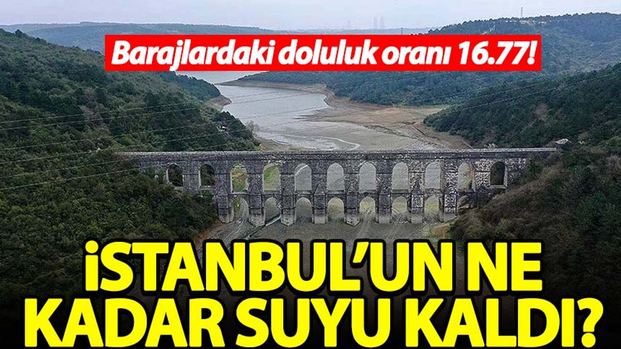 Barajlardaki doluluk 16.77! İstanbul’un ne kadar suyu kaldı?