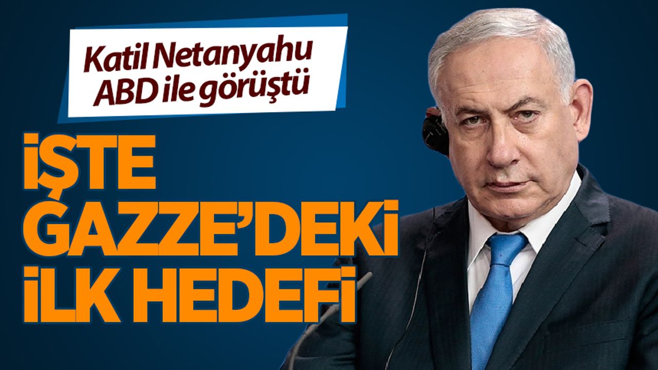 ABD ile bunu görüştü! Katil Netanyahu'nun Gazze'deki ilk hedefi