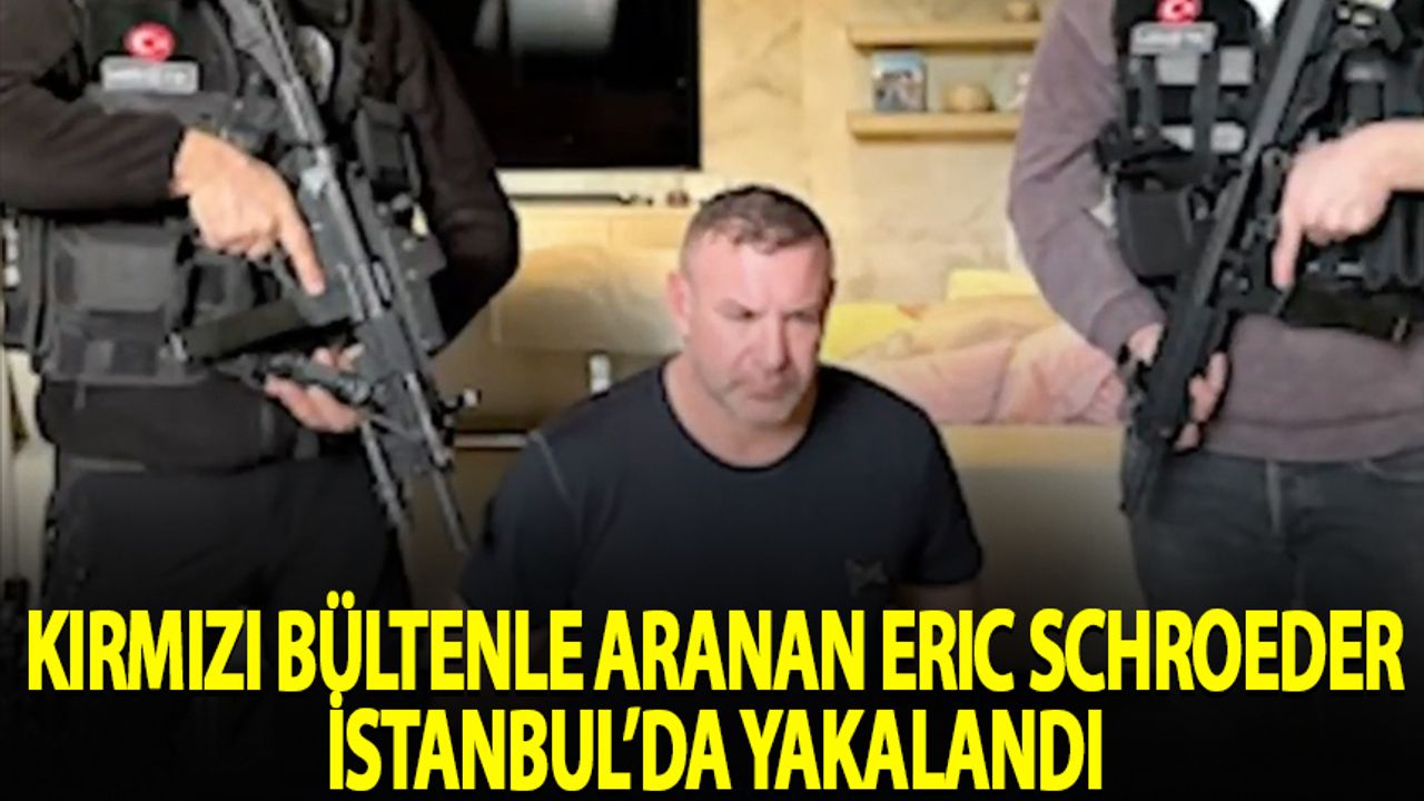 Kırmızı bültenle aranan Eric Schroeder, İstanbul'da yakalandı
