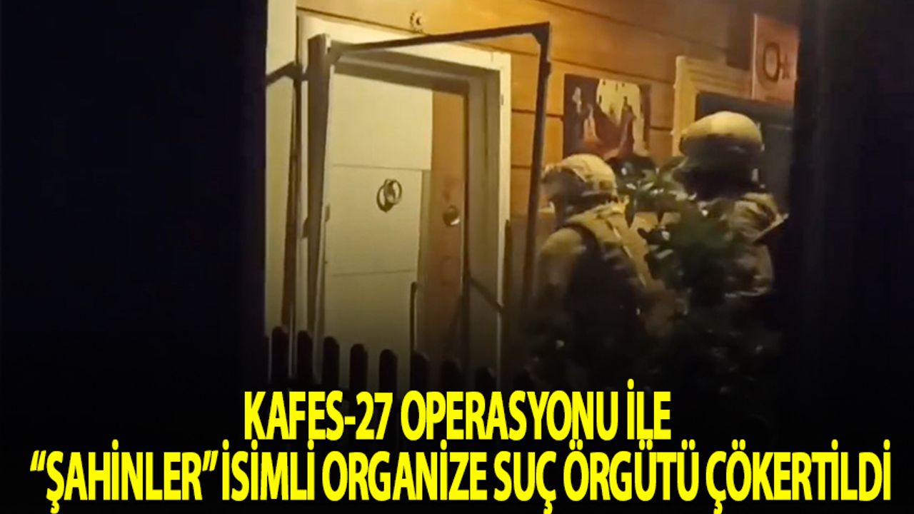 "Kafes-27 Operasyonu" ile "Şahinler" isimli organize suç örgütü çökertildi️