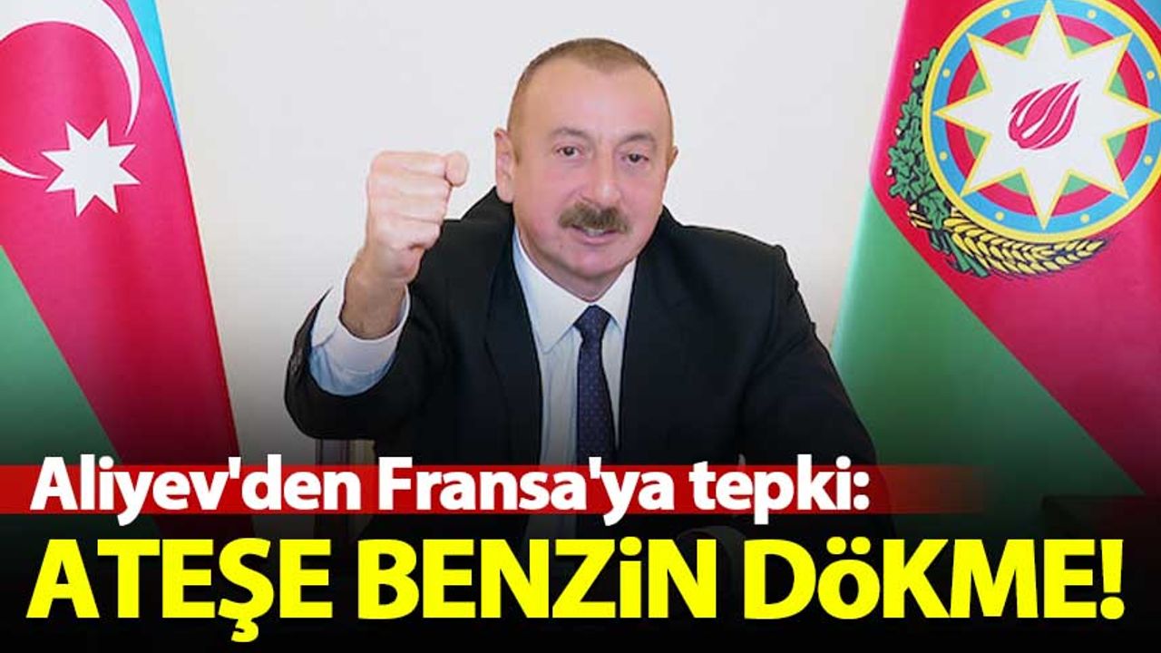 Aliyev'den Fransa'ya tepki: Ateşe benzin dökme!