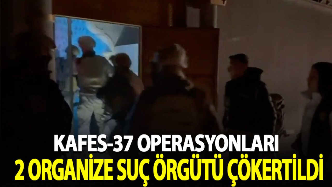 Kafes-37 operasyonlarında 2 organize suç örgütü çökertildi