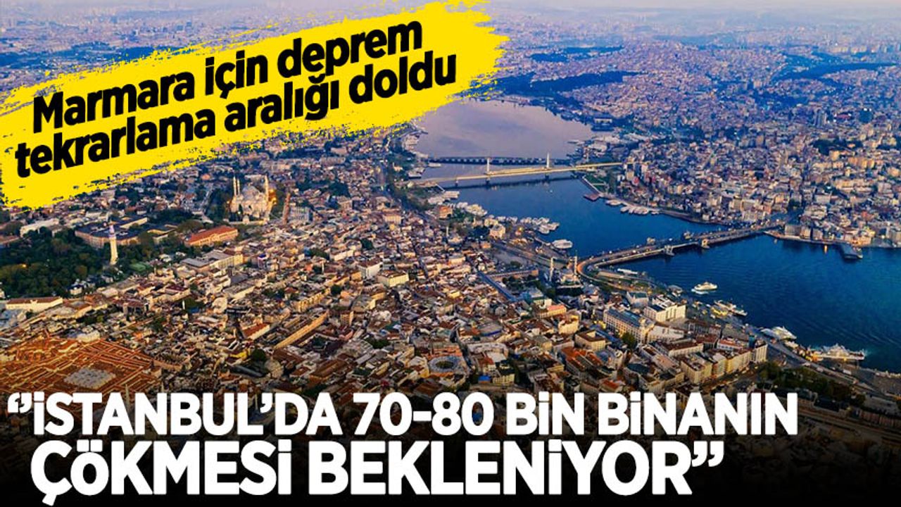 Marmara için deprem tekrarlama aralığı doldu! ''İstanbul’da 70-80 bin yapının çökmesi bekleniyor”