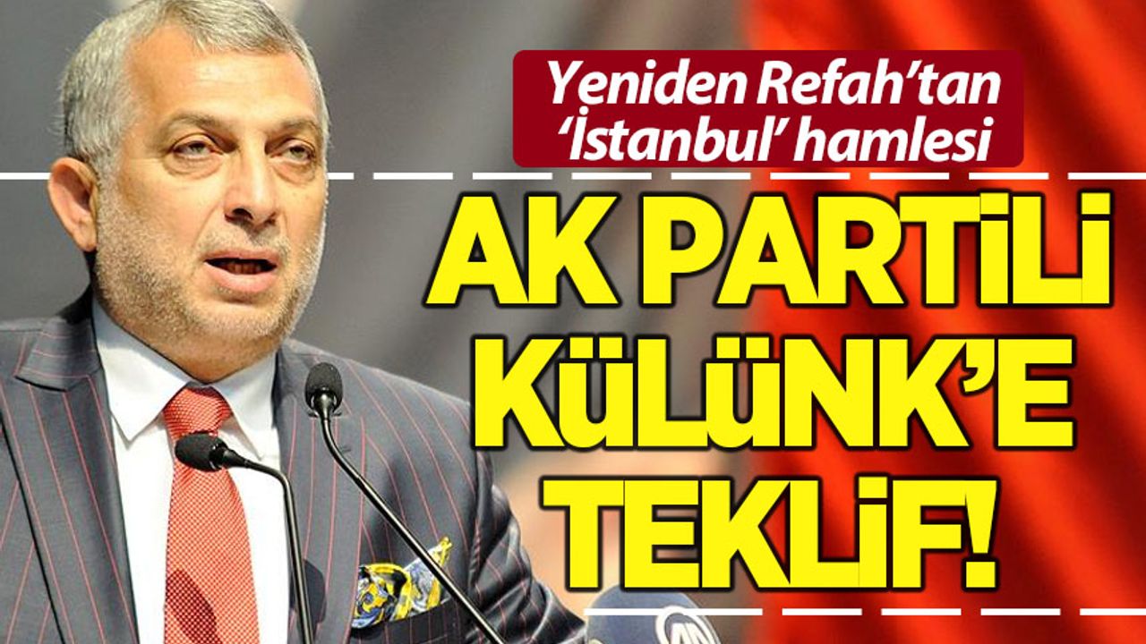 Yeniden Refah'tan 'İstanbul' hamlesi! AK Partili Külünk'e teklif götürüldü