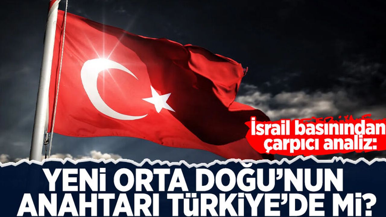 İsrail basınından çarpıcı analiz: Yeni Orta Doğu’nun anahtarı Türkiye'de mi?