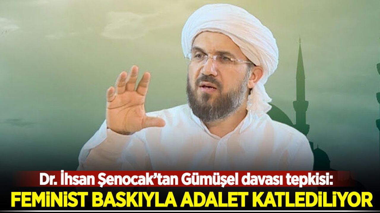 Dr. İhsan Şenocak'tan Gümüşel davası tepkisi: Feminist baskıyla adalet katlediliyor!