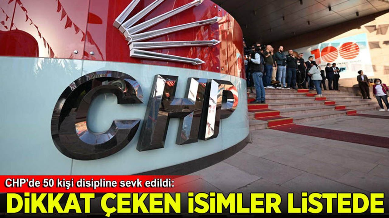 CHP'de 50 kişi disipline sevk edildi: Dikkat çeken isimler listede