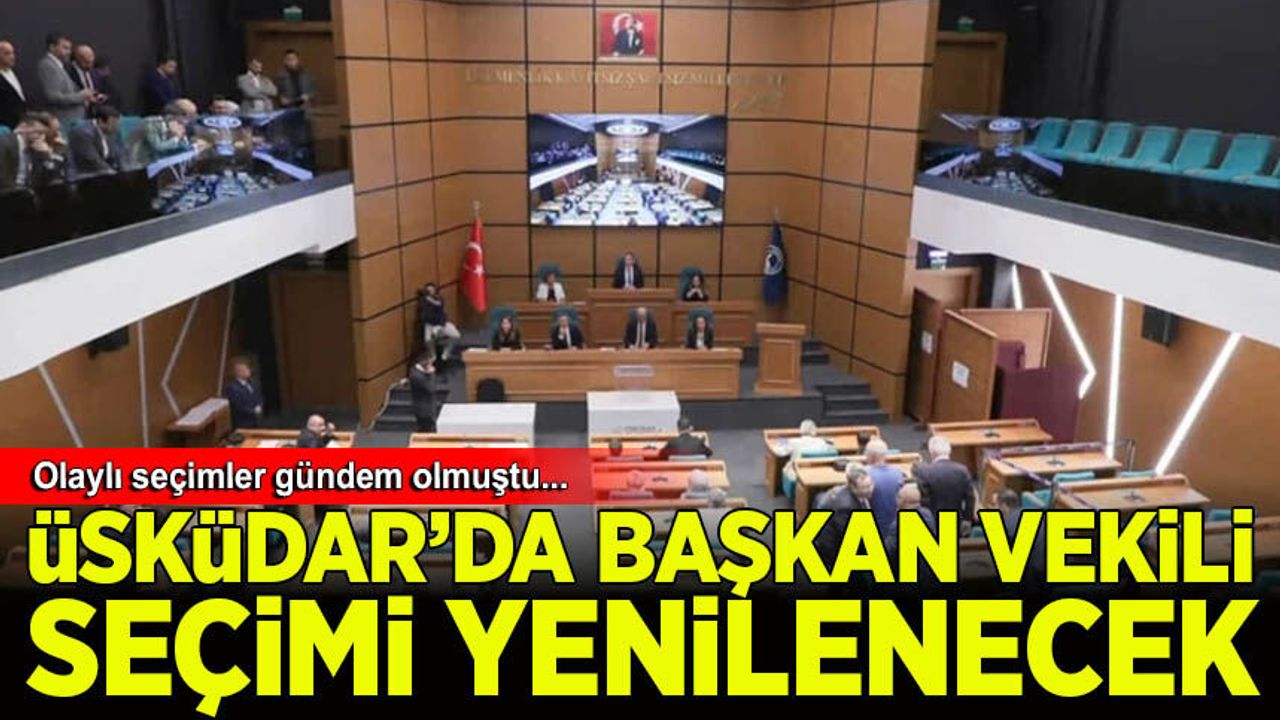 Üsküdar Belediyesi'nde Belediye Başkan Vekili seçimi yenilenecek