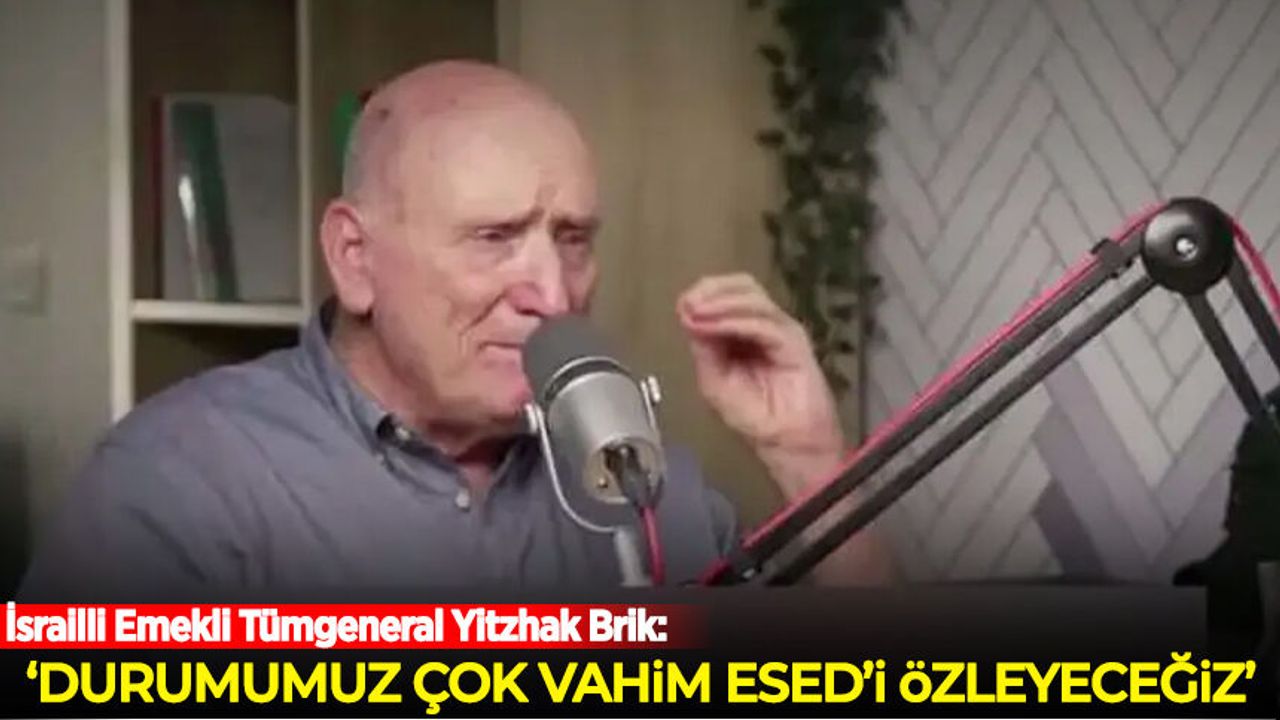 İsrailli Emekli Tümgeneral Yitzhak Brik: Durumumuz çok vahim, Esed'i özleyeceğiz